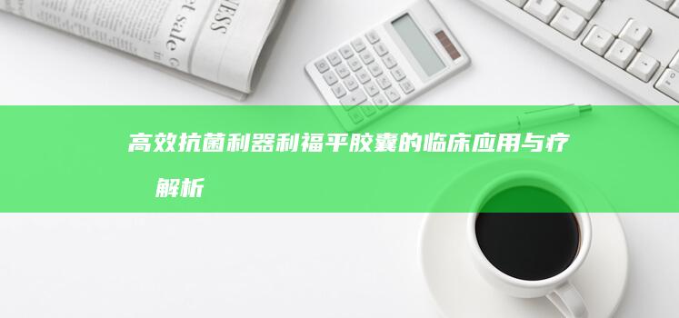 高效抗菌利器：利福平胶囊的临床应用与疗效解析