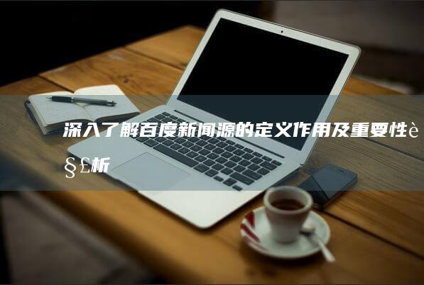 深入了解：百度新闻源的定义、作用及重要性解析